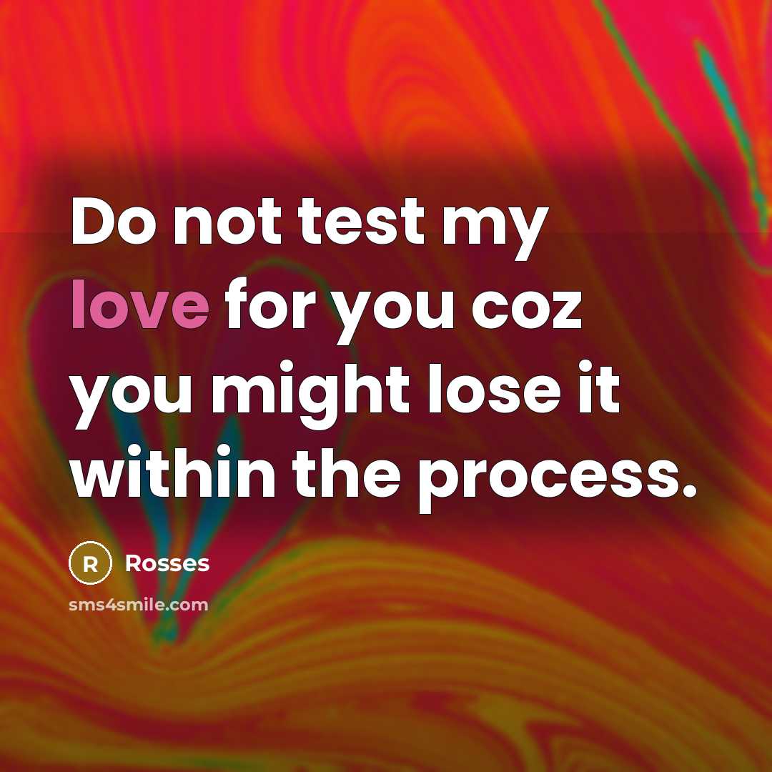 “Do not test my love for you coz you might…” quote by Rosses