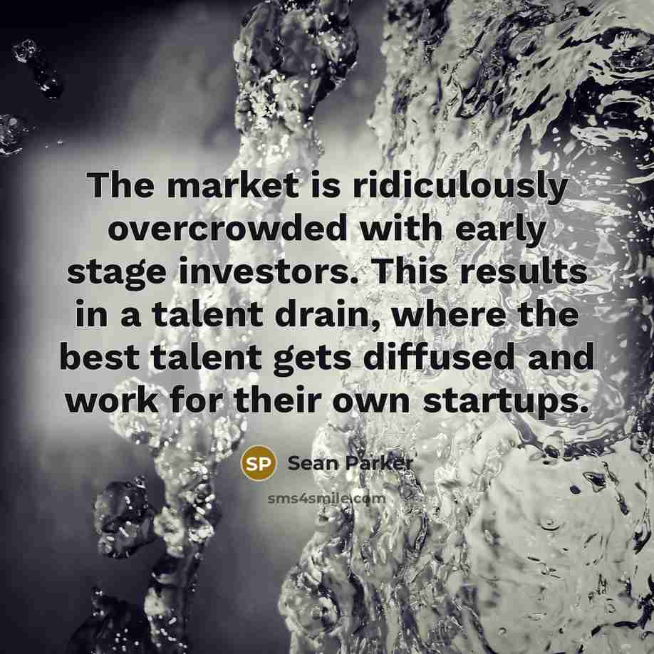 “The market is ridiculously overcrowded with early stage investors. This…” quote by Sean Parker