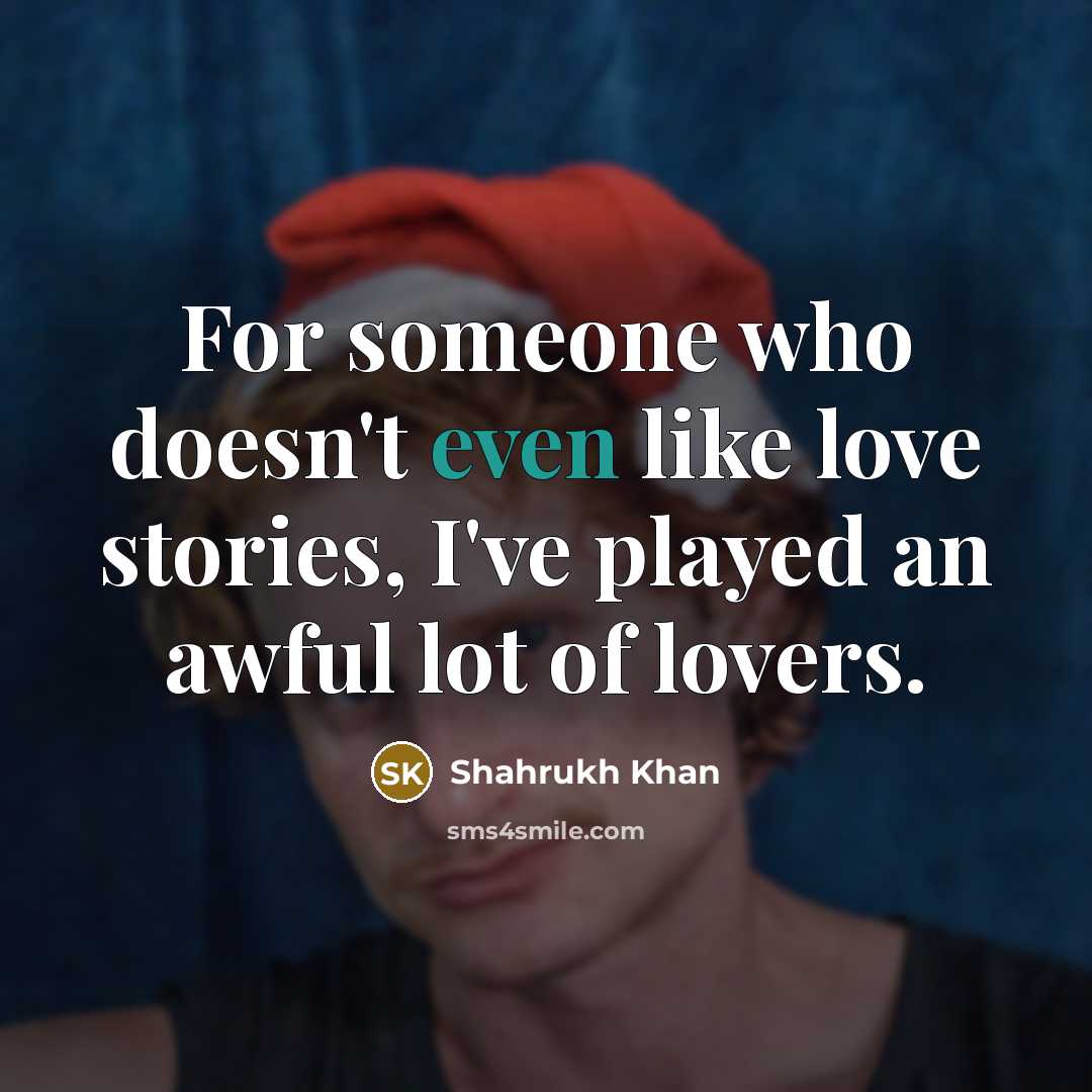 “For someone who doesn't even like love stories, I've played…” quote by Shahrukh Khan