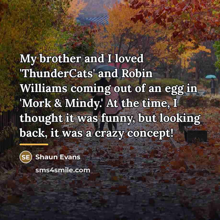 “My brother and I loved 'ThunderCats' and Robin Williams coming…” quote by Shaun Evans