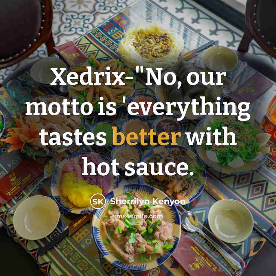 “Xedrix-"No, our motto is 'everything tastes better with hot sauce.” quote by Sherrilyn Kenyon
