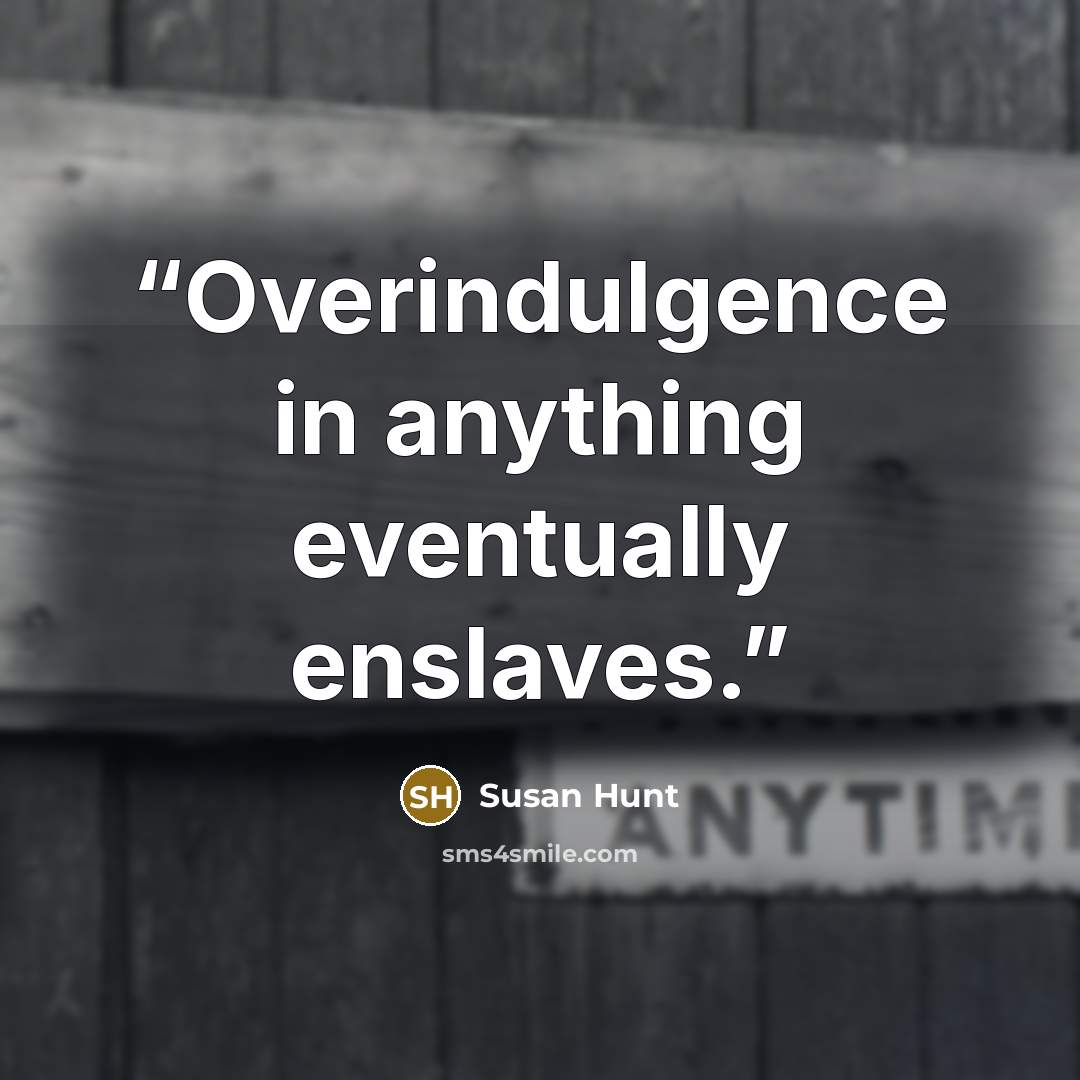 “Overindulgence in anything eventually enslaves.” quote by Susan Hunt