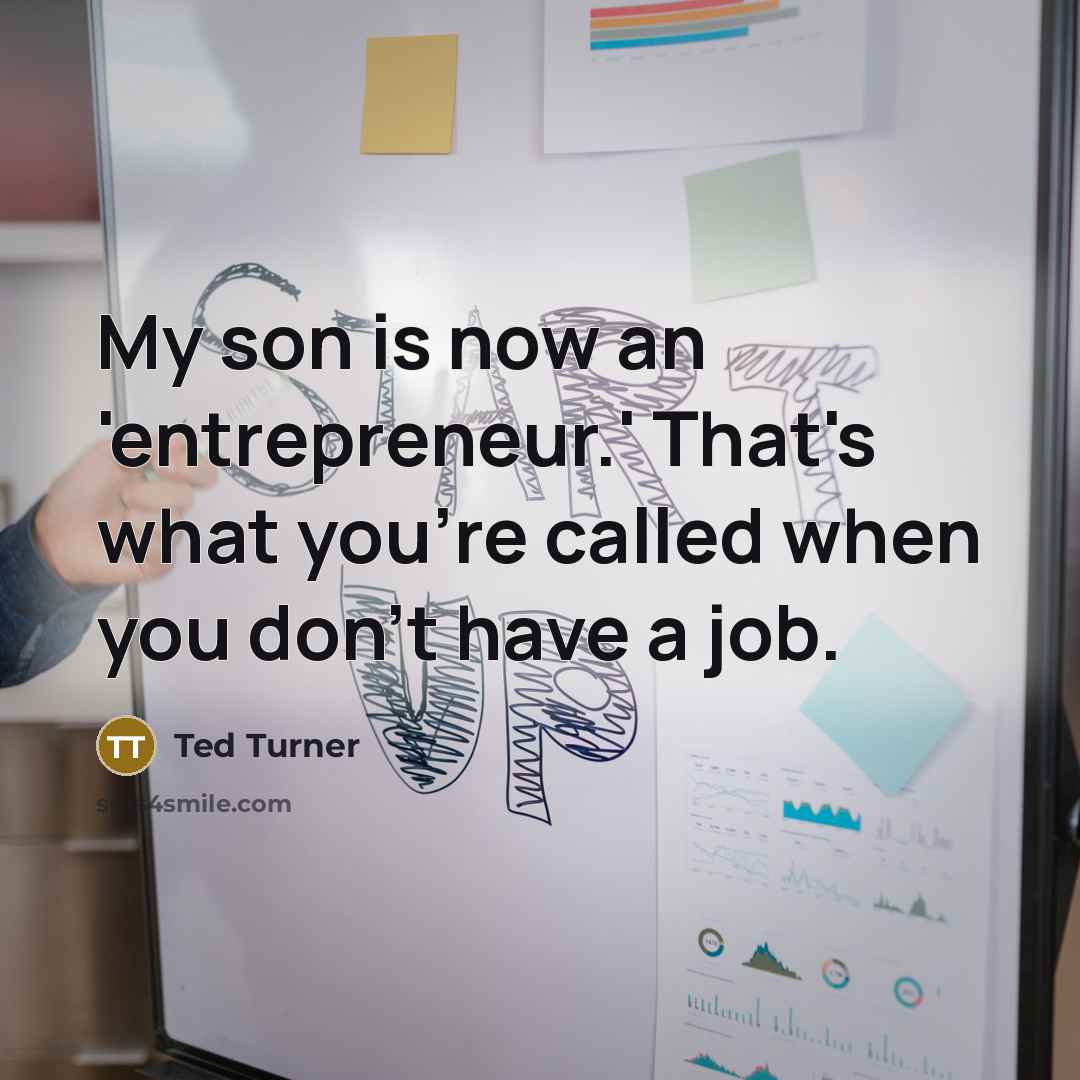 “My son is now an 'entrepreneur.' That's what you're called…” quote by Ted Turner