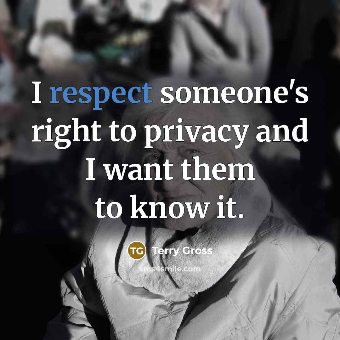 “I respect someone's right to privacy and I want them…” quote by Terry Gross