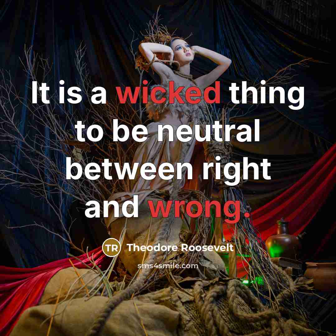 “It is a wicked thing to be neutral between right and wrong.” quote by Theodore Roosevelt