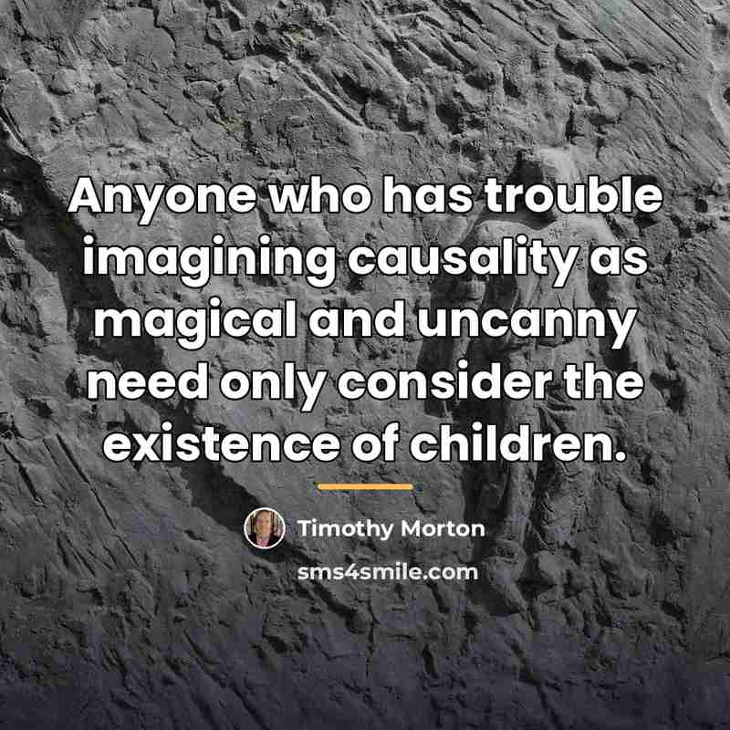 “Anyone who has trouble imagining causality as magical and uncanny…” quote by Timothy Morton