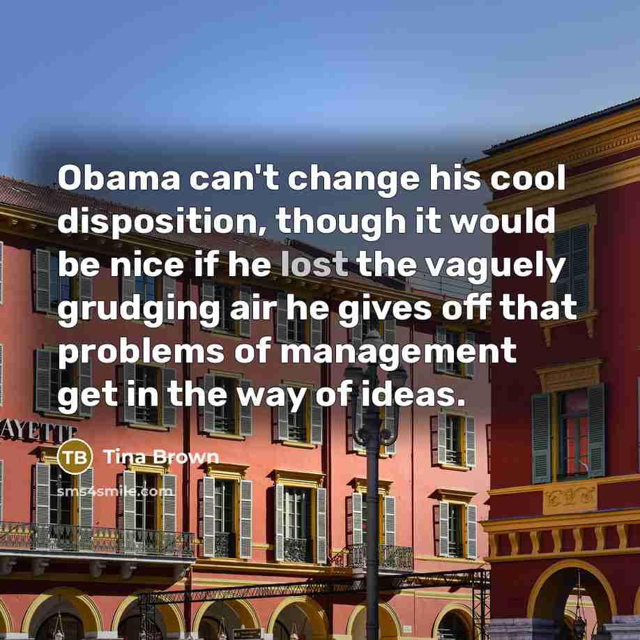 “Obama can't change his cool disposition, though it would be…” quote by Tina Brown