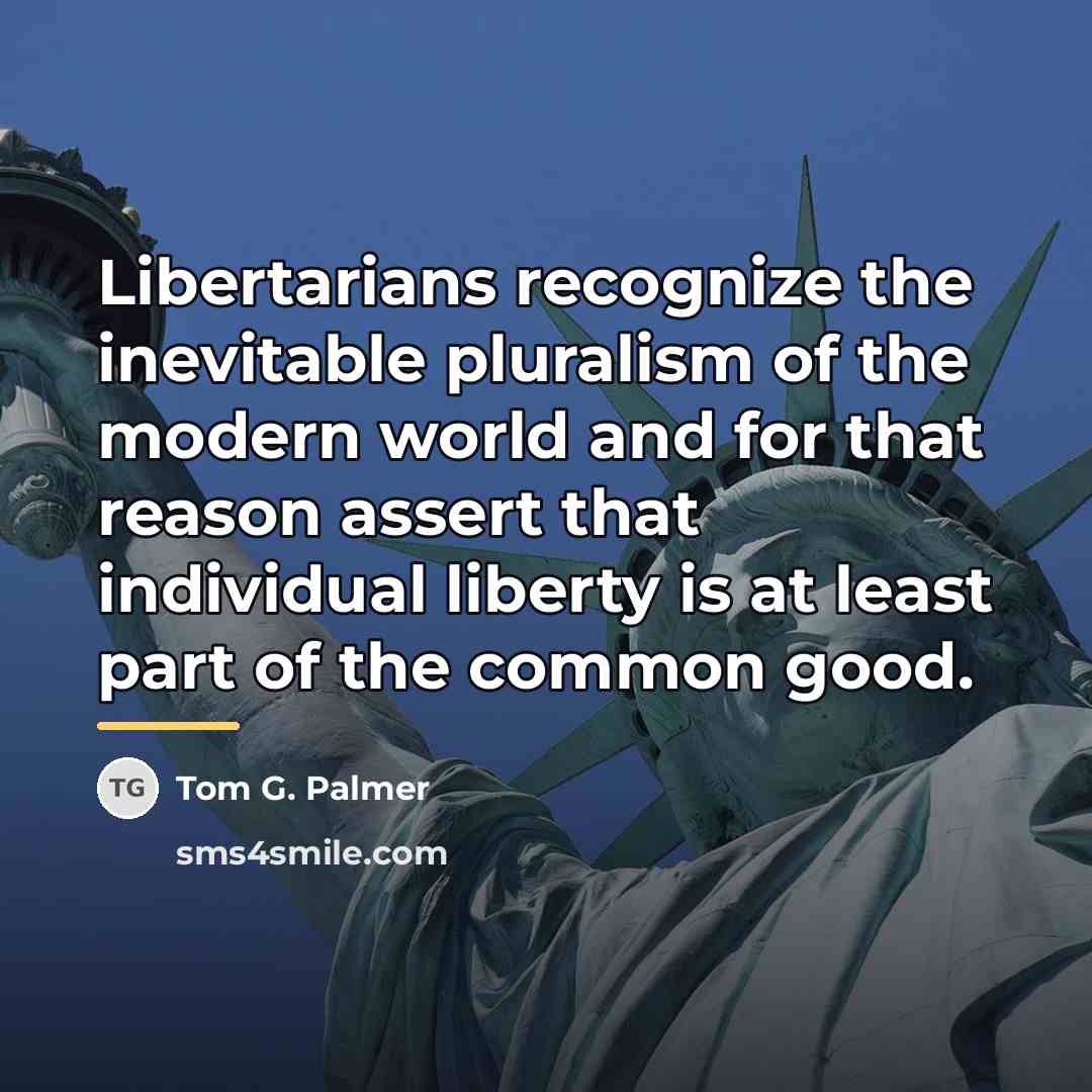 “Libertarians recognize the inevitable pluralism of the modern world and…” quote by Tom G. Palmer
