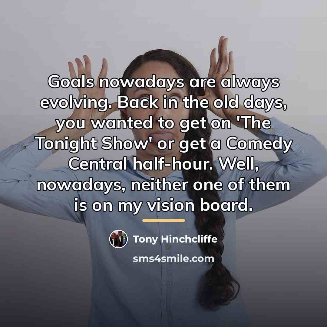 “Goals nowadays are always evolving. Back in the old days,…” quote by Tony Hinchcliffe