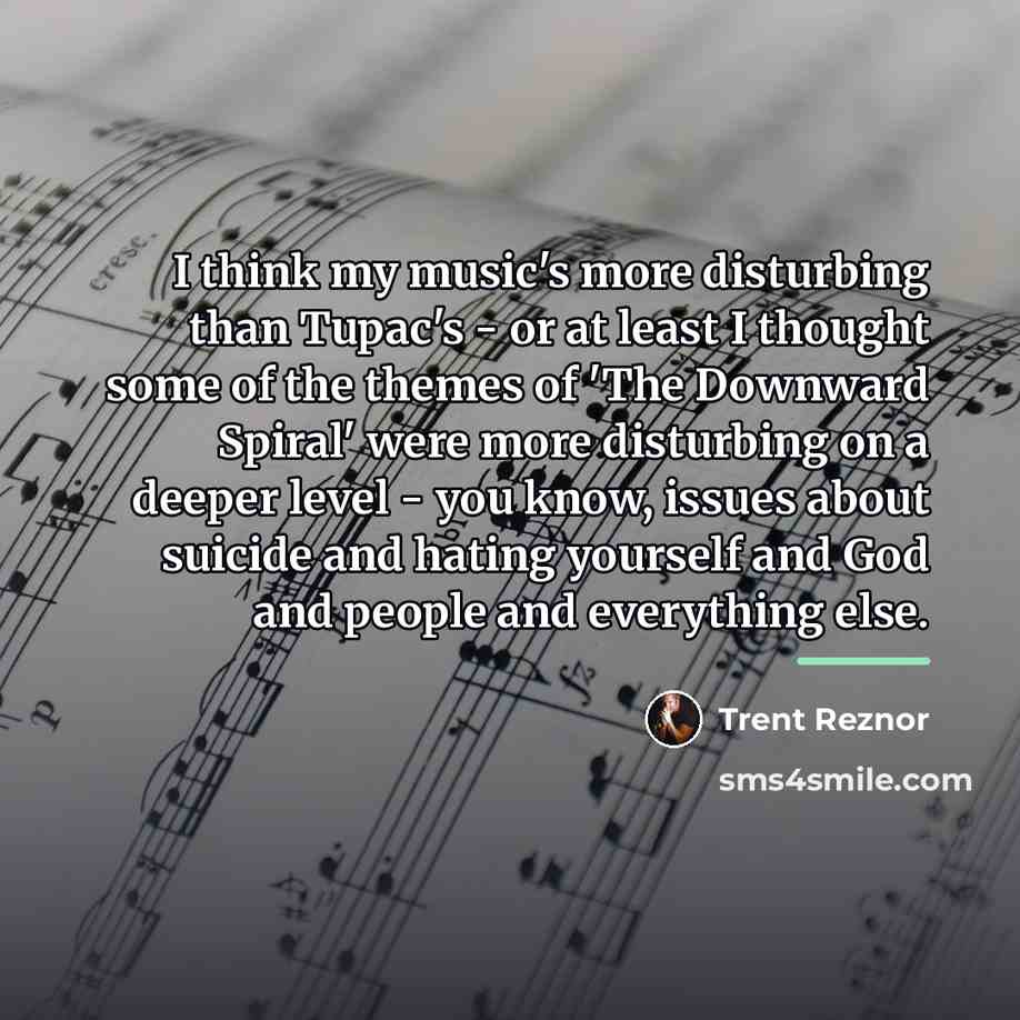 “I think my music's more disturbing than Tupac's - or…” quote by Trent Reznor