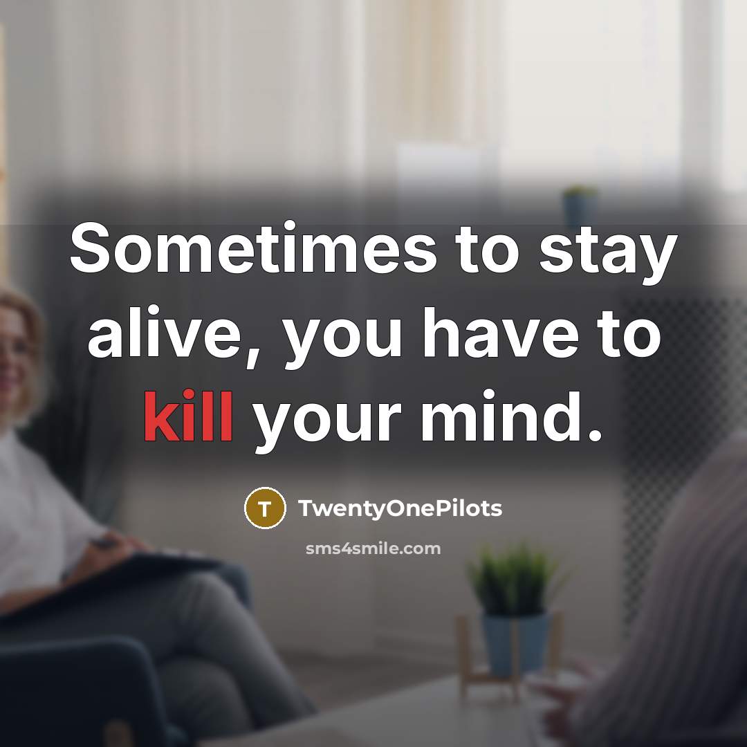 “Sometimes to stay alive, you have to kill your mind.…” quote by TwentyOnePilots