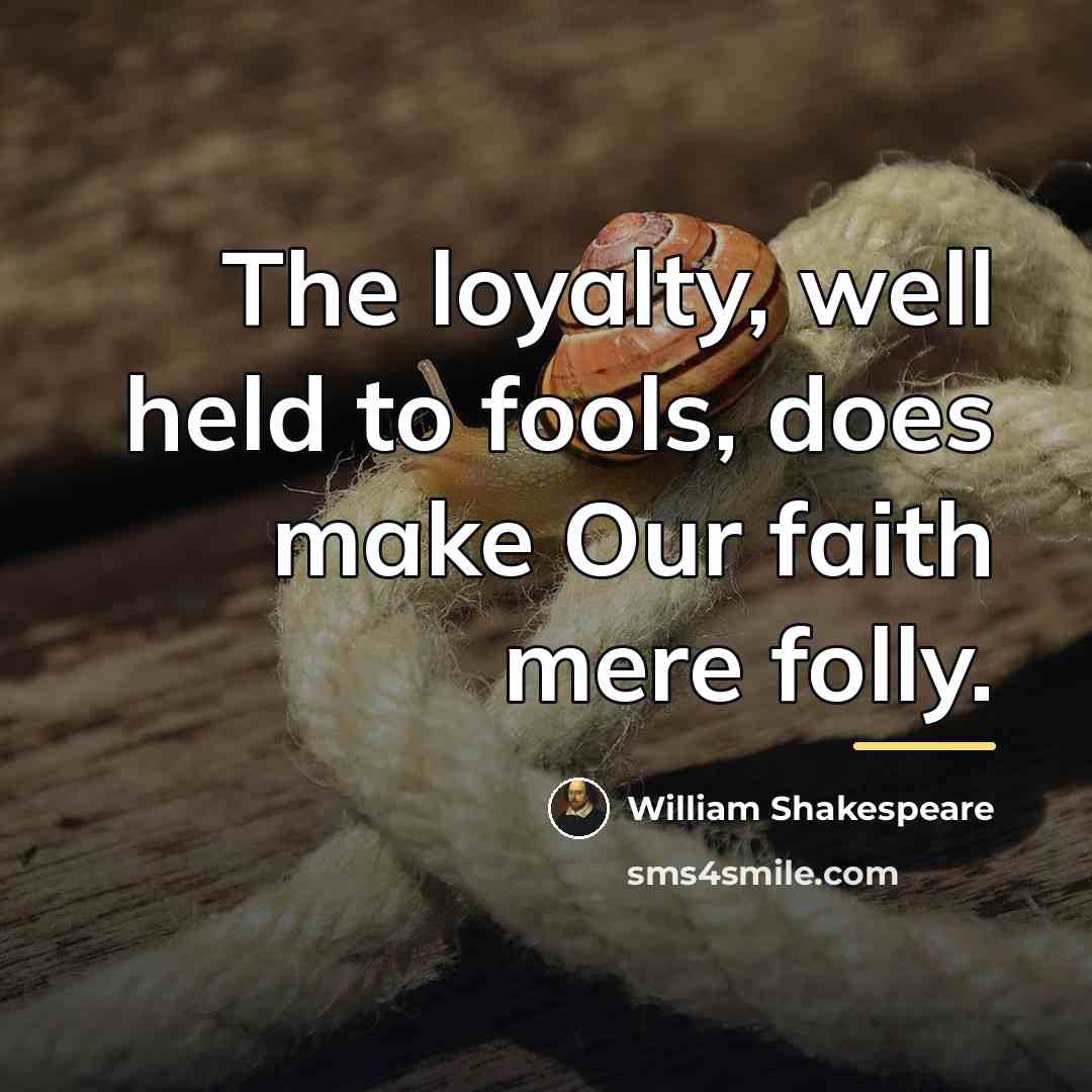 “The loyalty, well held to fools, does make Our faith…” quote by William Shakespeare