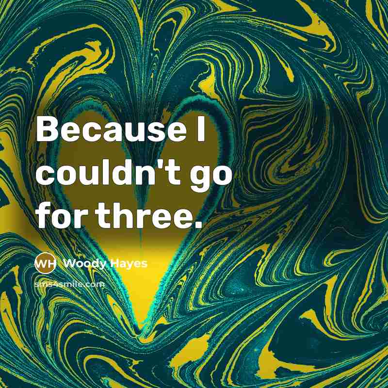 “Because I couldn't go for three.…” quote by Woody Hayes