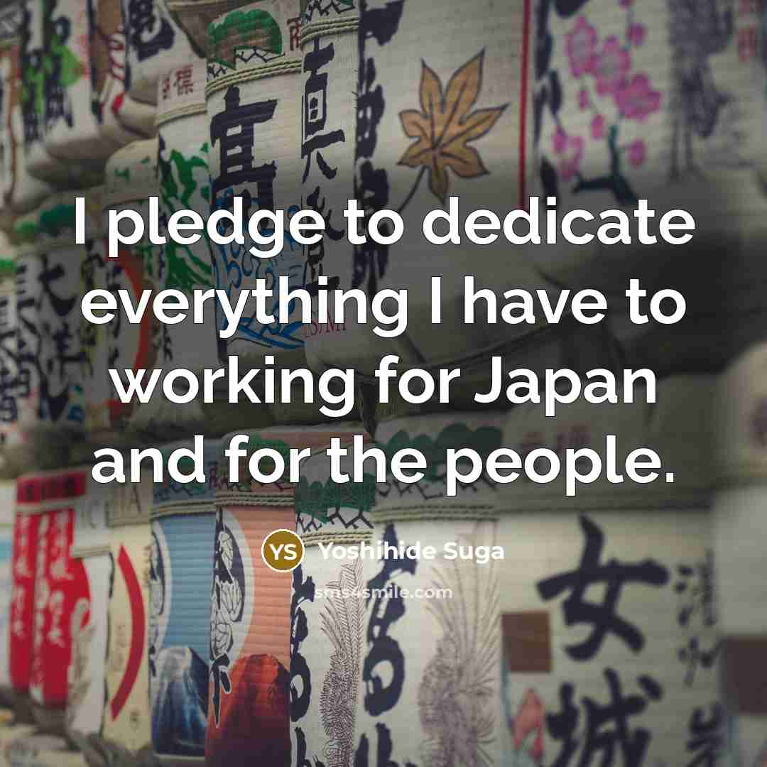“I pledge to dedicate everything I have to working for Japan and for the people.” quote by Yoshihide Suga