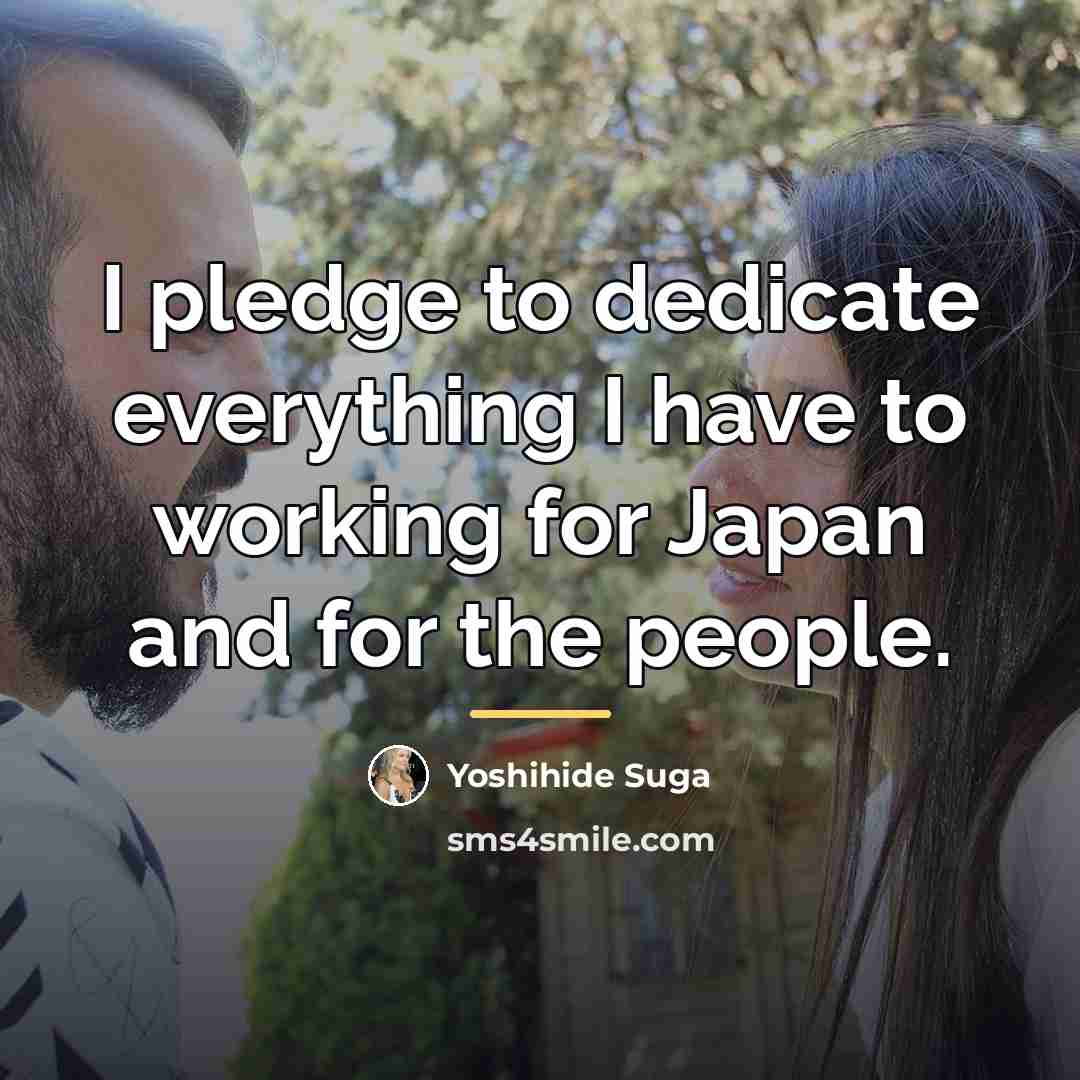 “I pledge to dedicate everything I have to working for…” quote by Yoshihide Suga