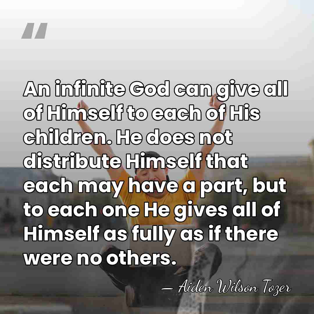 An infinite God can give all of Himself to each of His&hellip; - Aiden Wilson Tozer