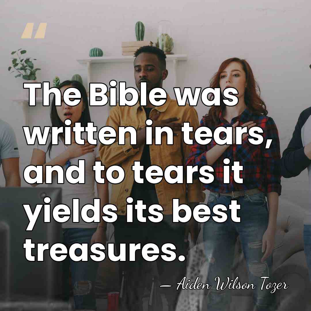 The Bible was written in tears, and to tears it yields its&hellip; - Aiden Wilson Tozer