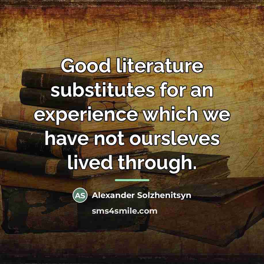 “Good literature substitutes for an experience which we have not…” quote by Alexander Solzhenitsyn