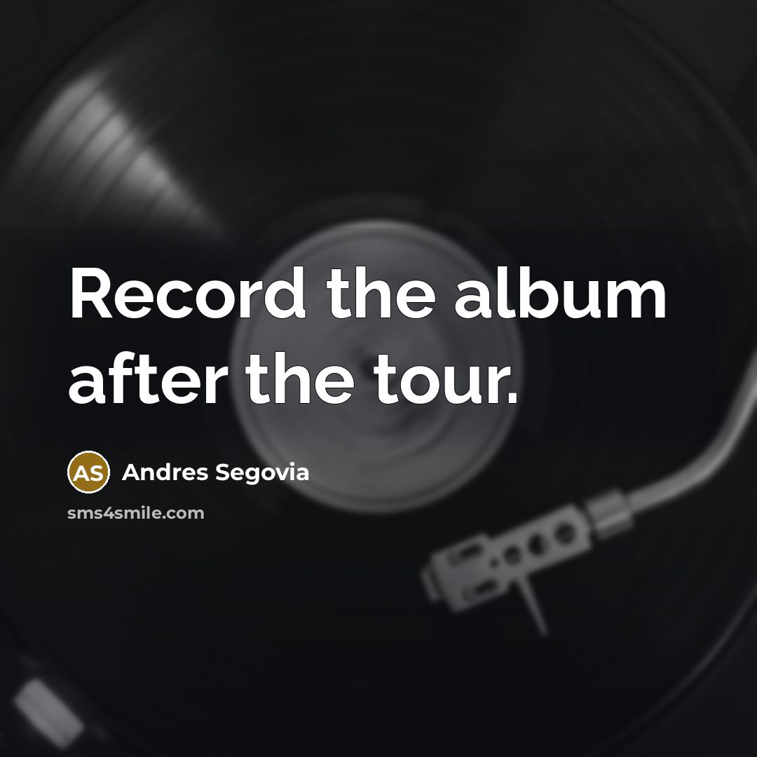 “Record the album after the tour.” quote by Andres Segovia