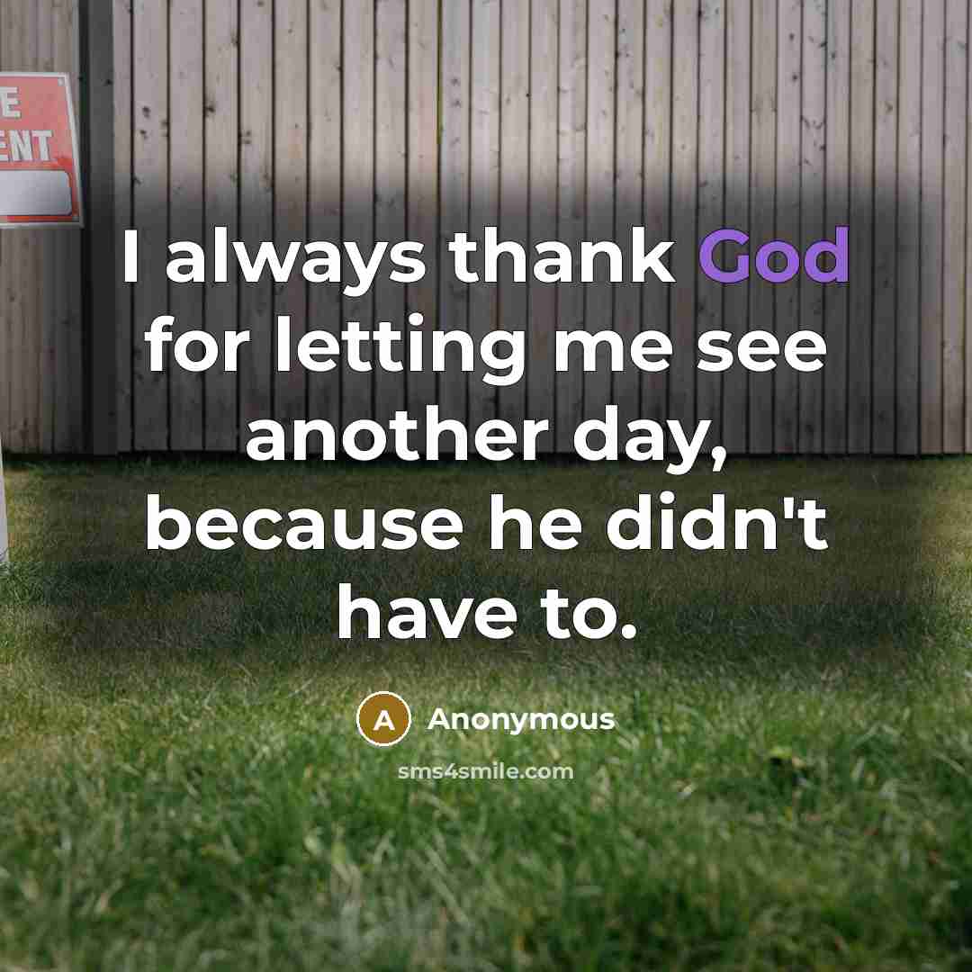 “I always thank God for letting me see another day,…” quote by Anonymous