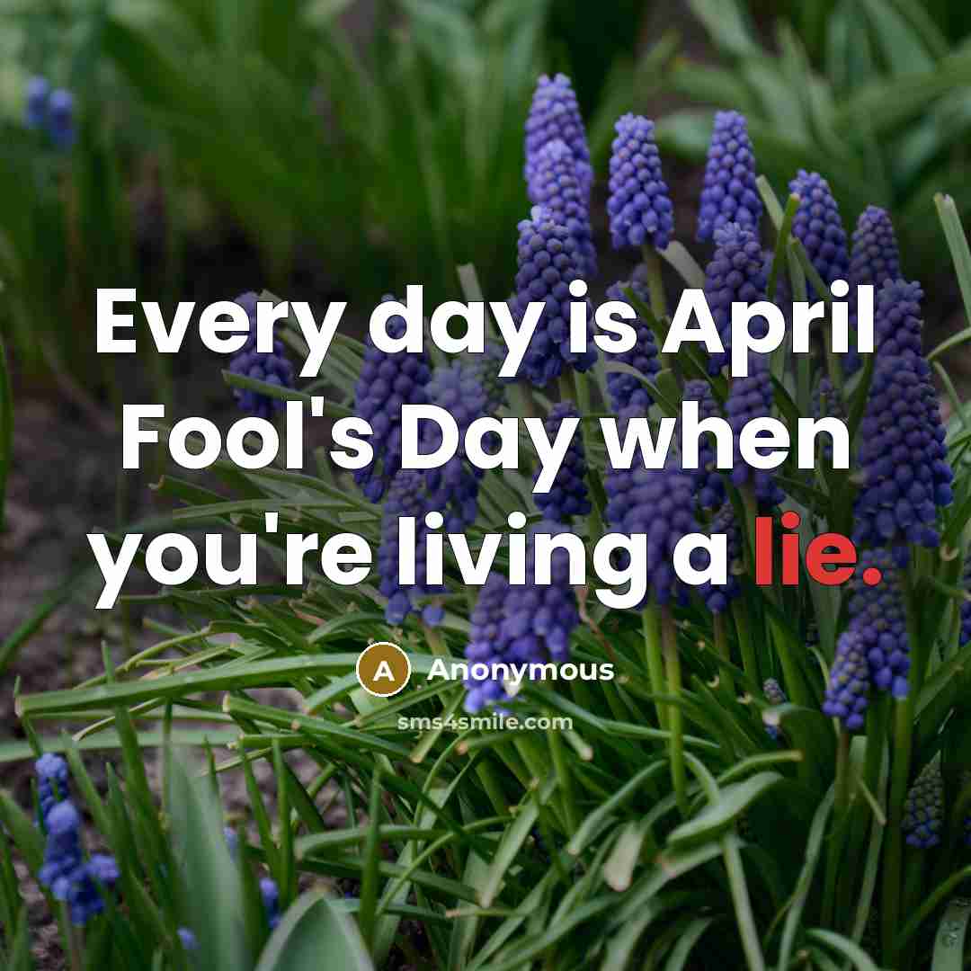 “Every day is April Fool's Day when you're living a lie.” quote by Anonymous