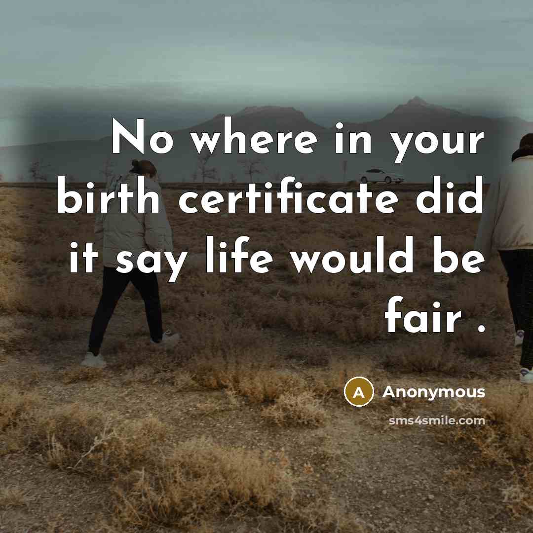“No where in your birth certificate did it say life would be fair .” quote by Anonymous
