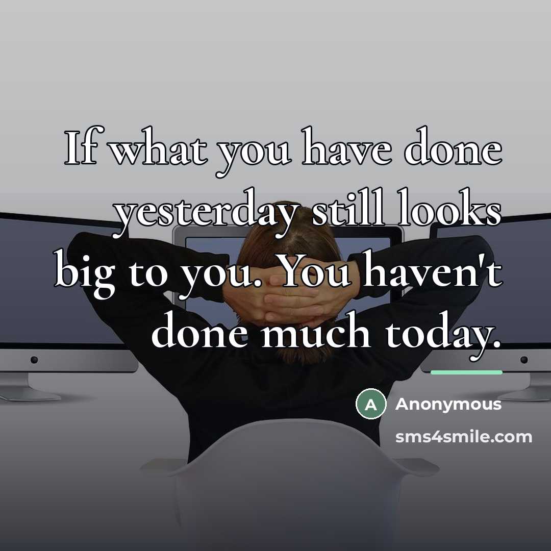 “If what you have done yesterday still looks big to…” quote by Anonymous