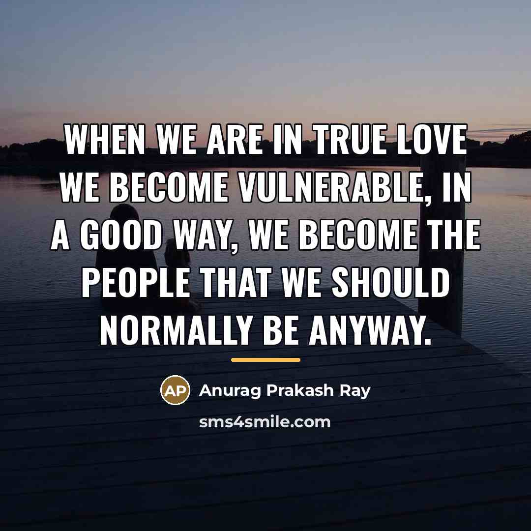 “When we are in true love we become vulnerable, in…” quote by Anurag Prakash Ray