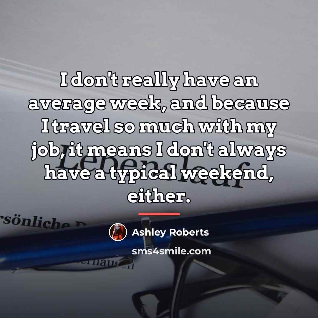 “I don't really have an average week, and because I…” quote by Ashley Roberts
