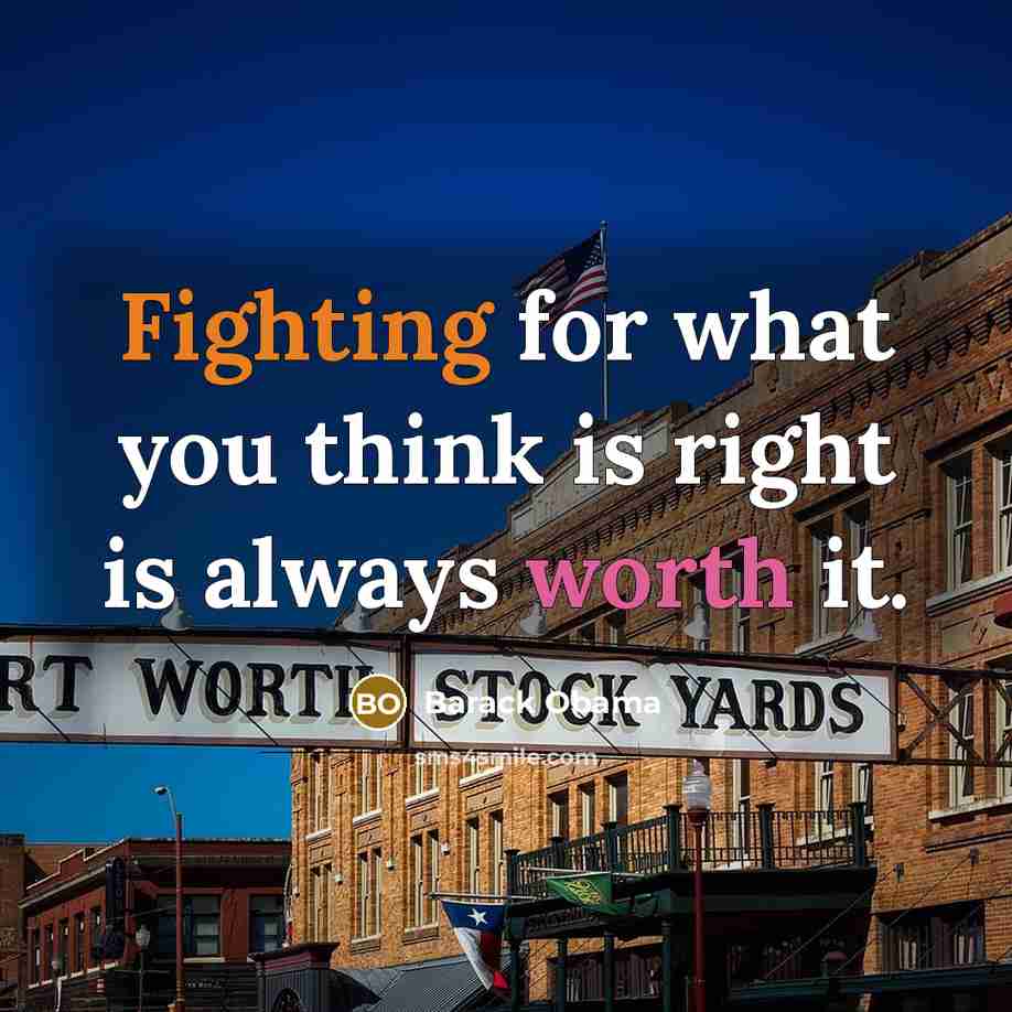 “Fighting for what you think is right is always worth it.” quote by Barack Obama
