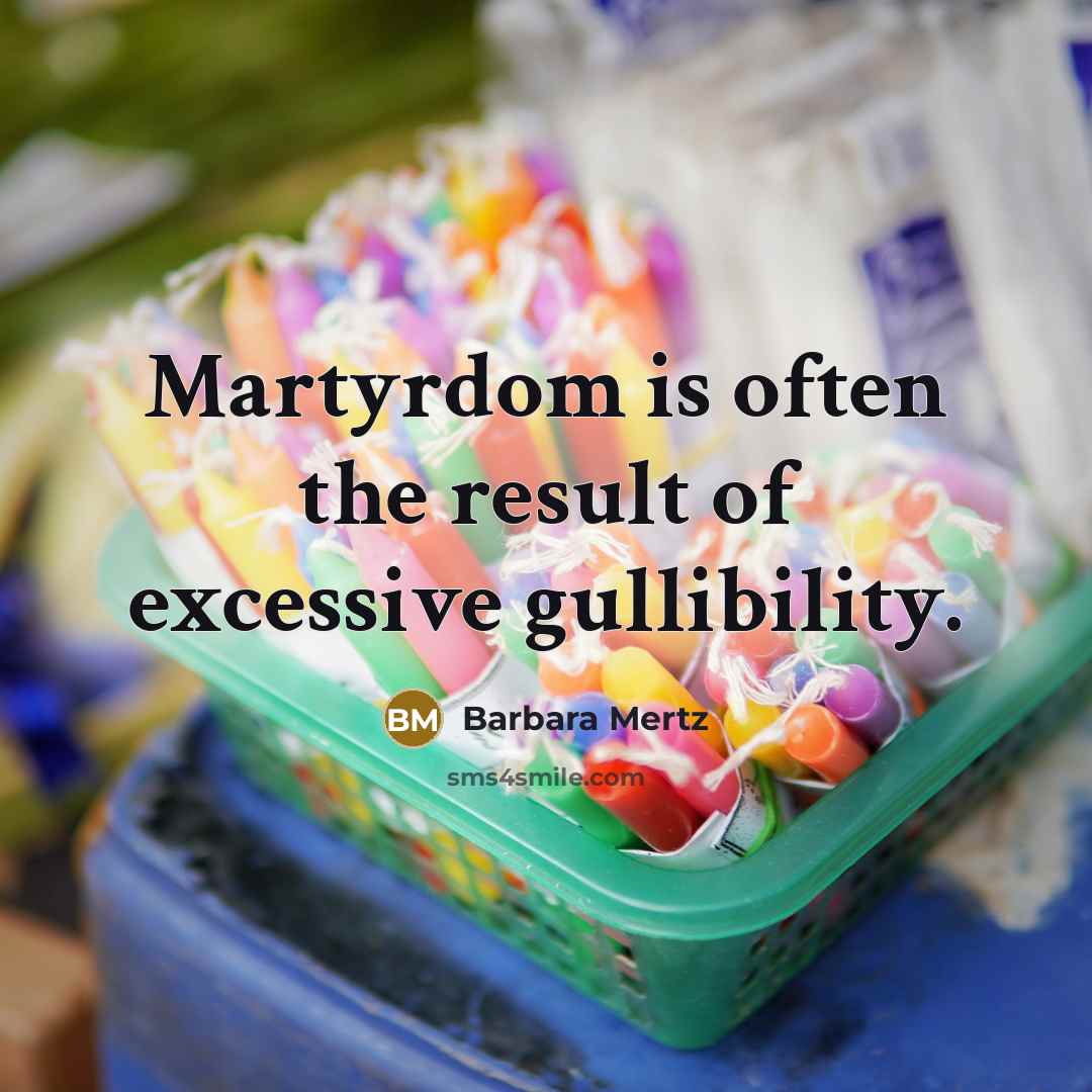 “Martyrdom is often the result of excessive gullibility.…” quote by Barbara Mertz