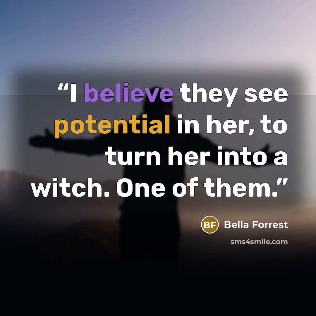 “I believe they see potential in her, to turn her into a witch. One of them.” quote by Bella Forrest