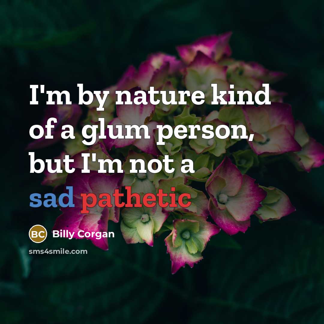 “I'm by nature kind of a glum person, but I'm…” quote by Billy Corgan
