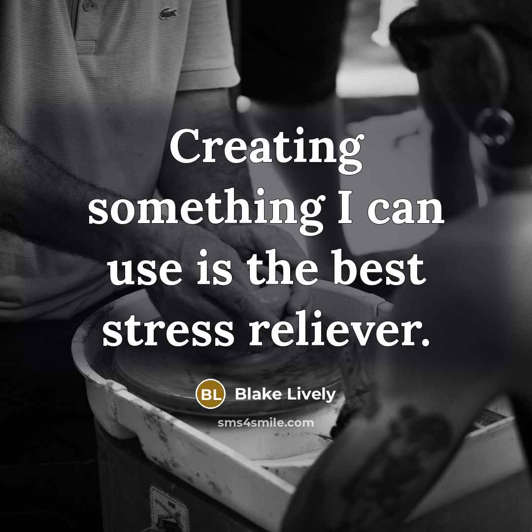 “Creating something I can use is the best stress reliever.…” quote by Blake Lively