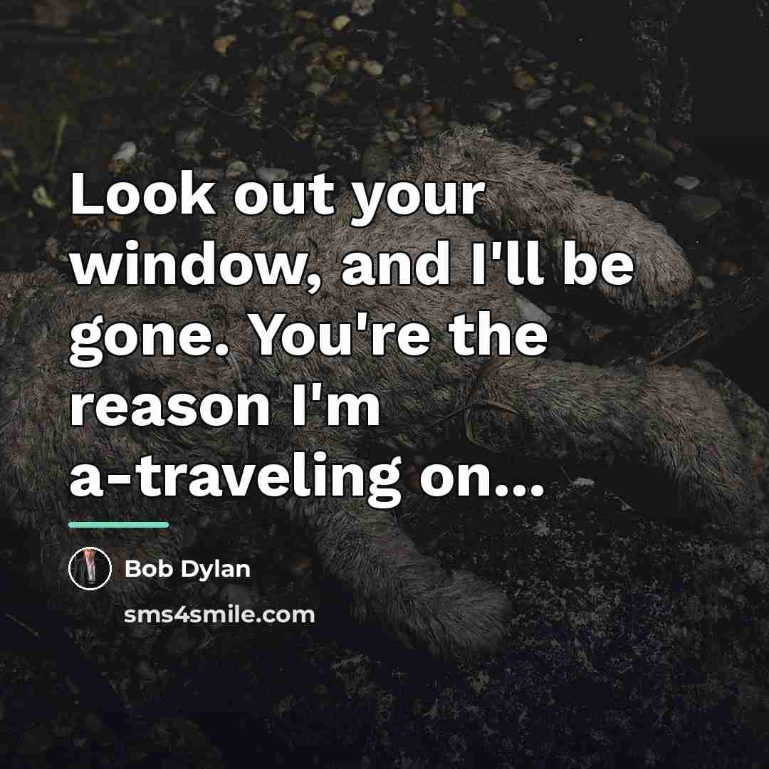 “Look out your window, and I'll be gone. You're the…” quote by Bob Dylan
