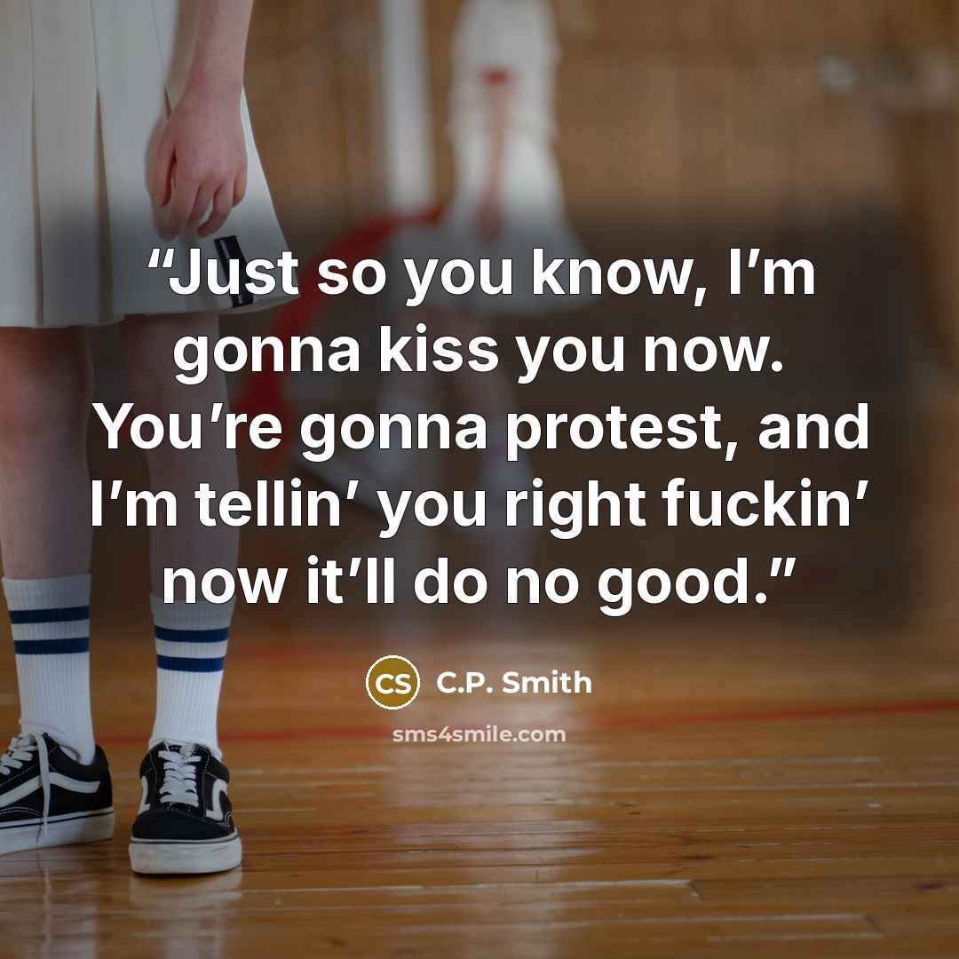 “Just so you know, I’m gonna kiss you now. You’re gonna protest, and I’m tellin’ you right fuckin’ now it’ll do no good.” quote by C.P. Smith