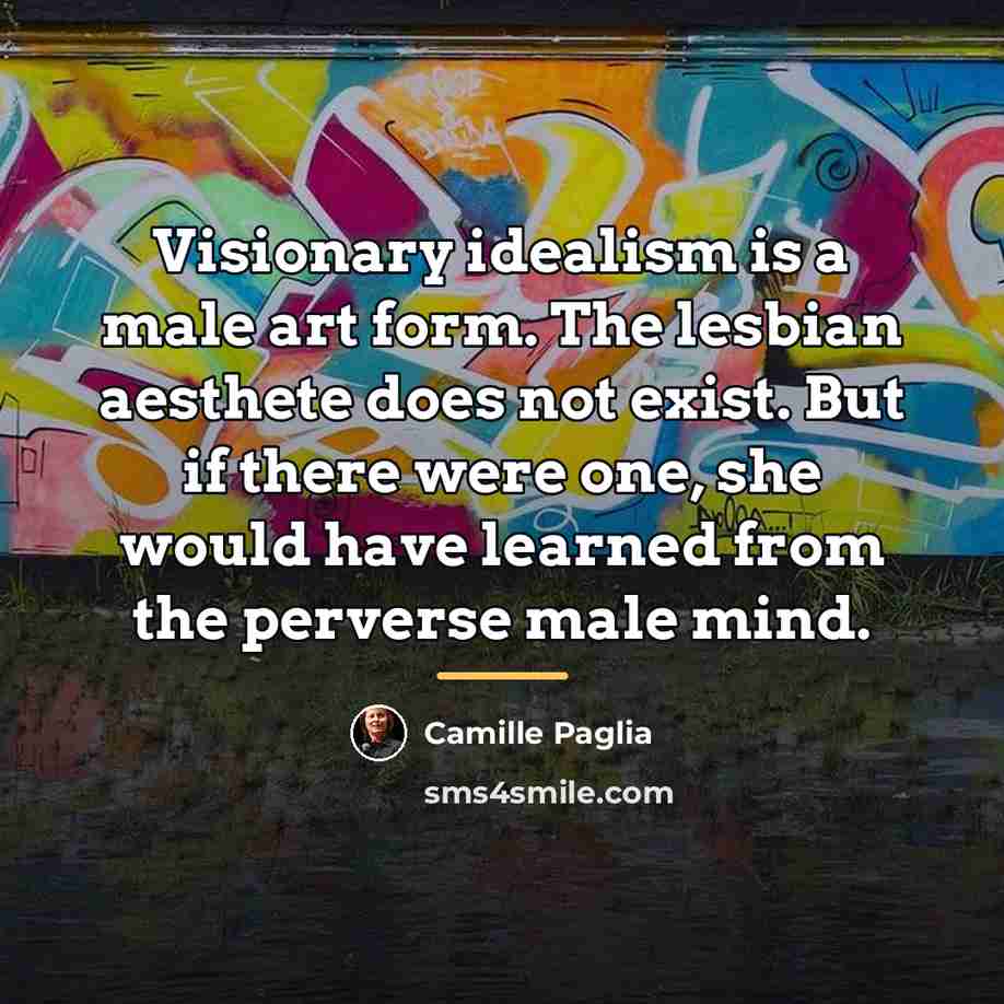“Visionary idealism is a male art form. The lesbian aesthete…” quote by Camille Paglia