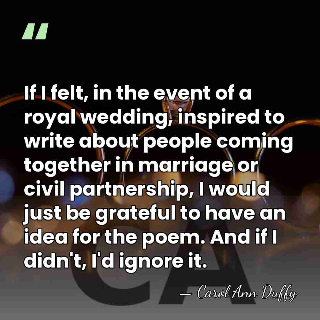 If I felt, in the event of a royal wedding, inspired to&hellip; - Carol Ann Duffy