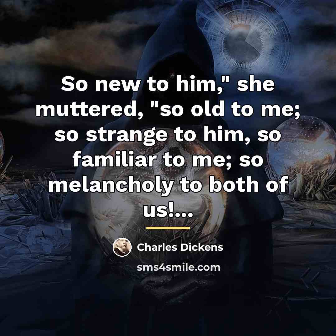 “So new to him," she muttered, "so old to me;…” quote by Charles Dickens