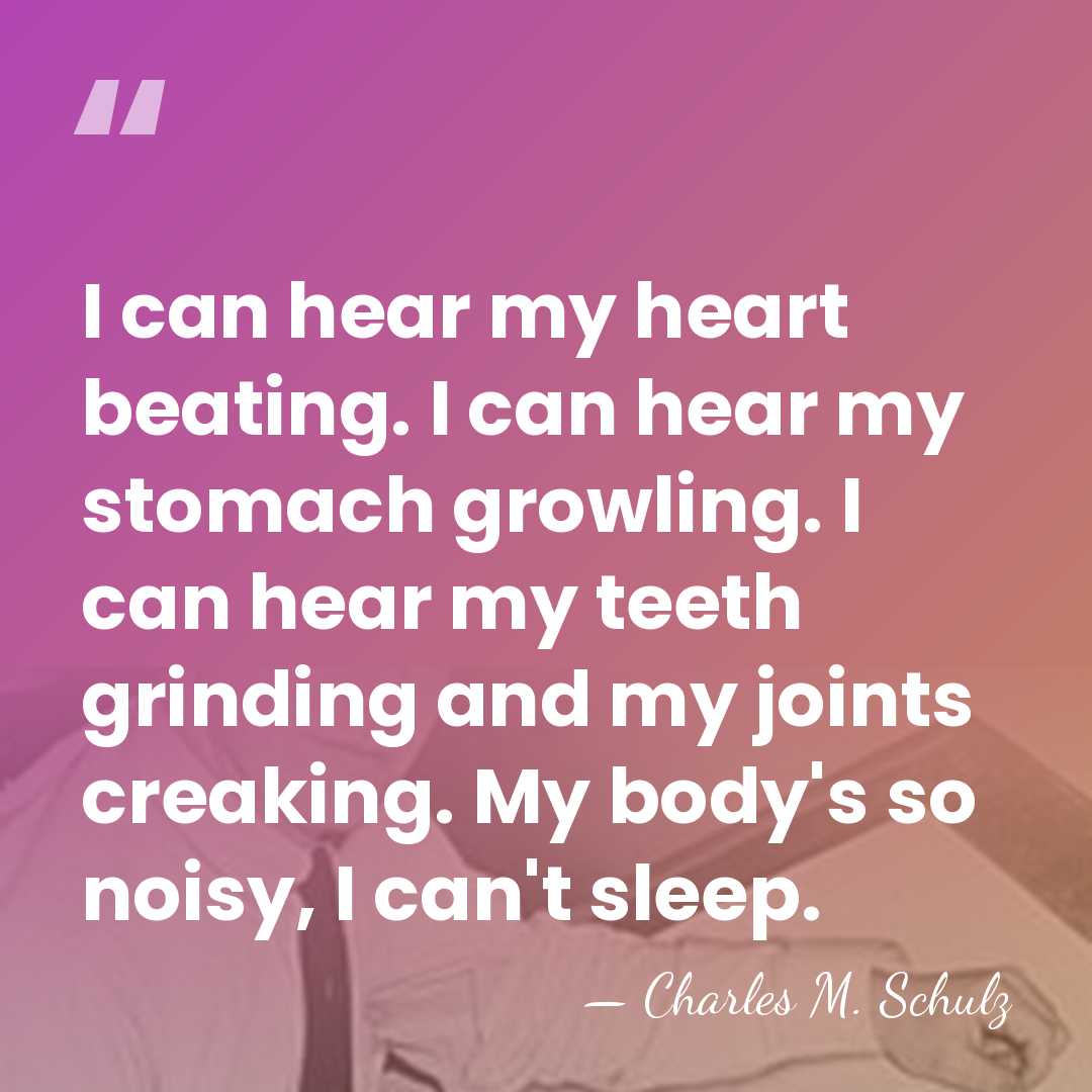 I can hear my heart beating. I can hear my stomach growling.&hellip; - Charles M. Schulz