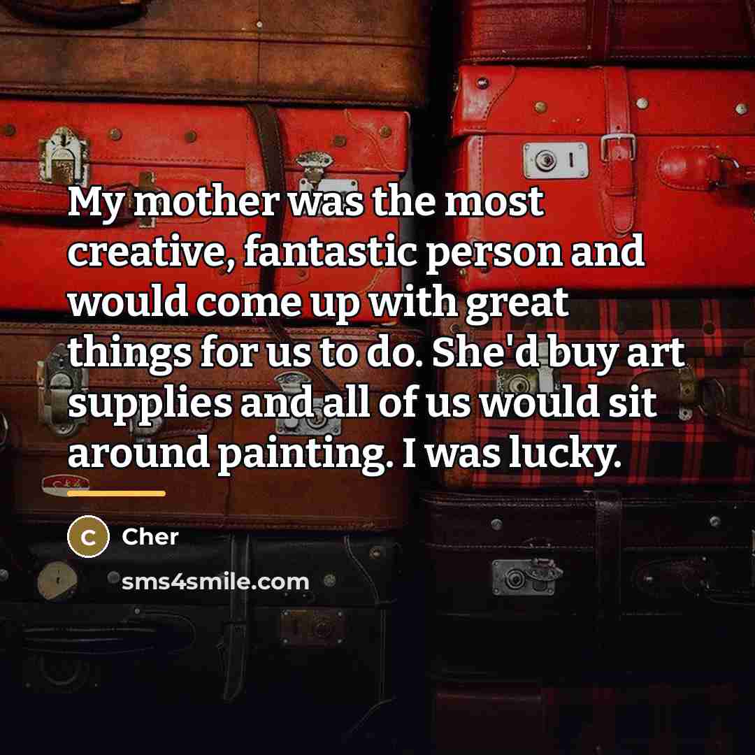 “My mother was the most creative, fantastic person and would…” quote by Cher