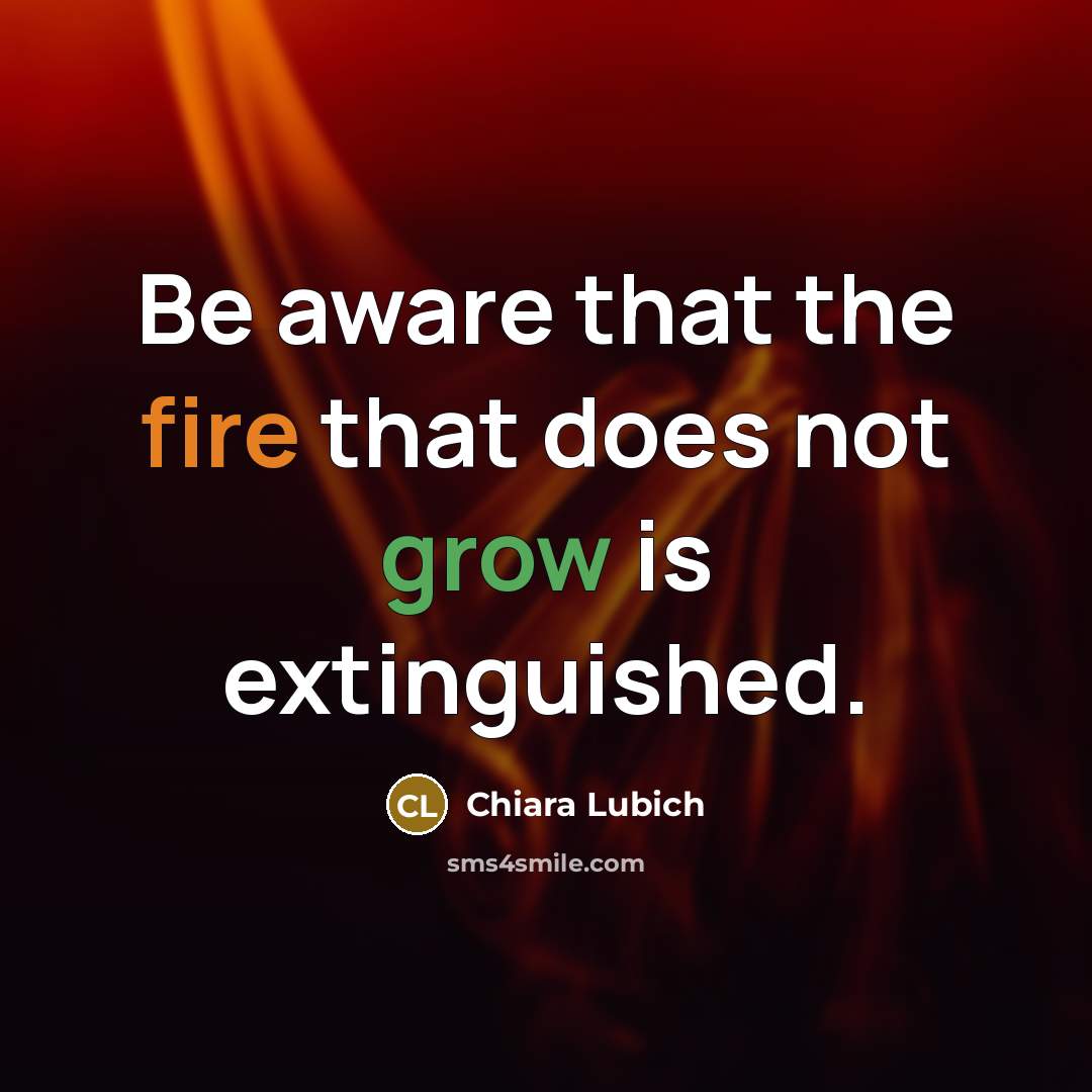 “Be aware that the fire that does not grow is extinguished.” quote by Chiara Lubich