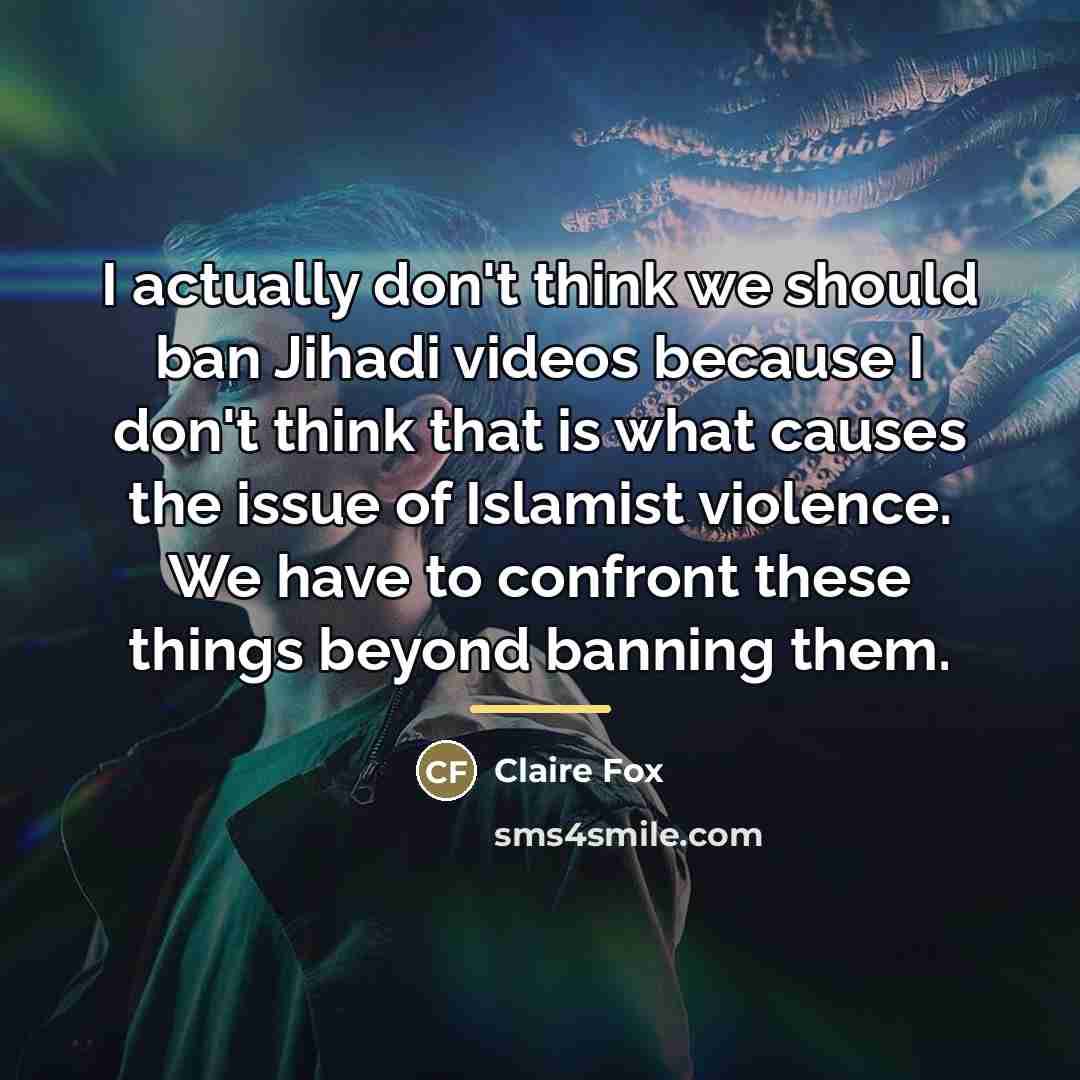 “I actually don't think we should ban Jihadi videos because…” quote by Claire Fox