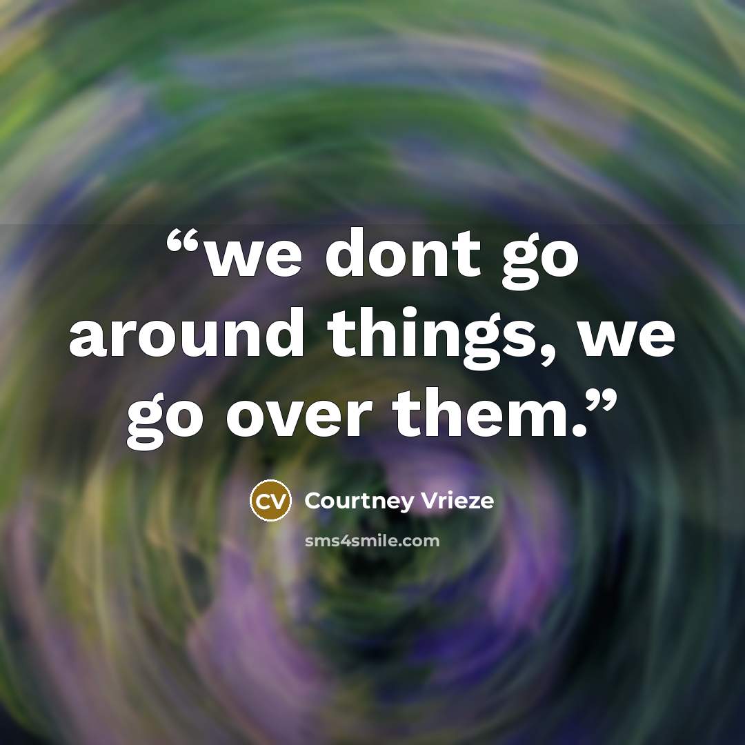 “we dont go around things, we go over them.” quote by Courtney Vrieze