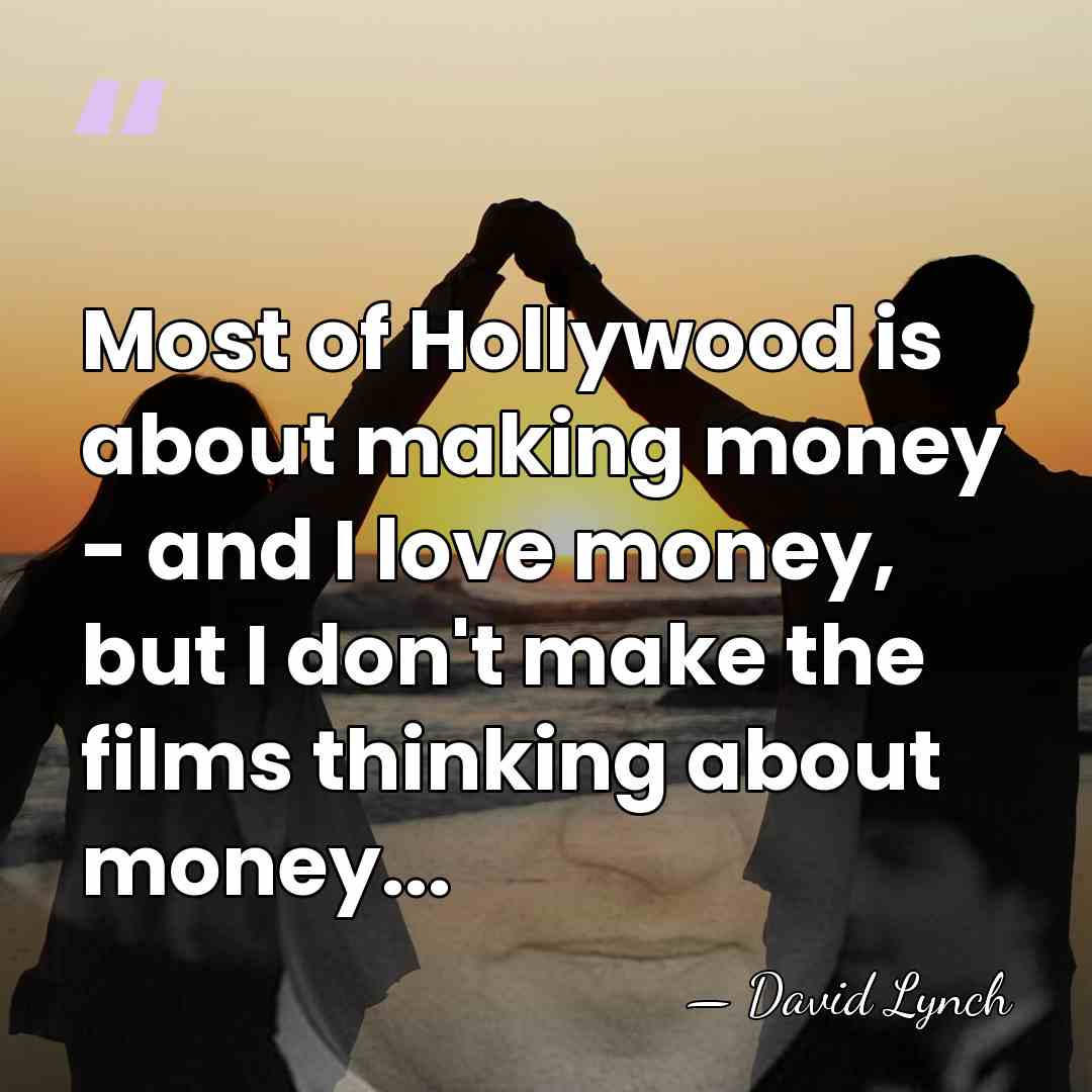 Most of Hollywood is about making money - and I love money,&hellip; - David Lynch