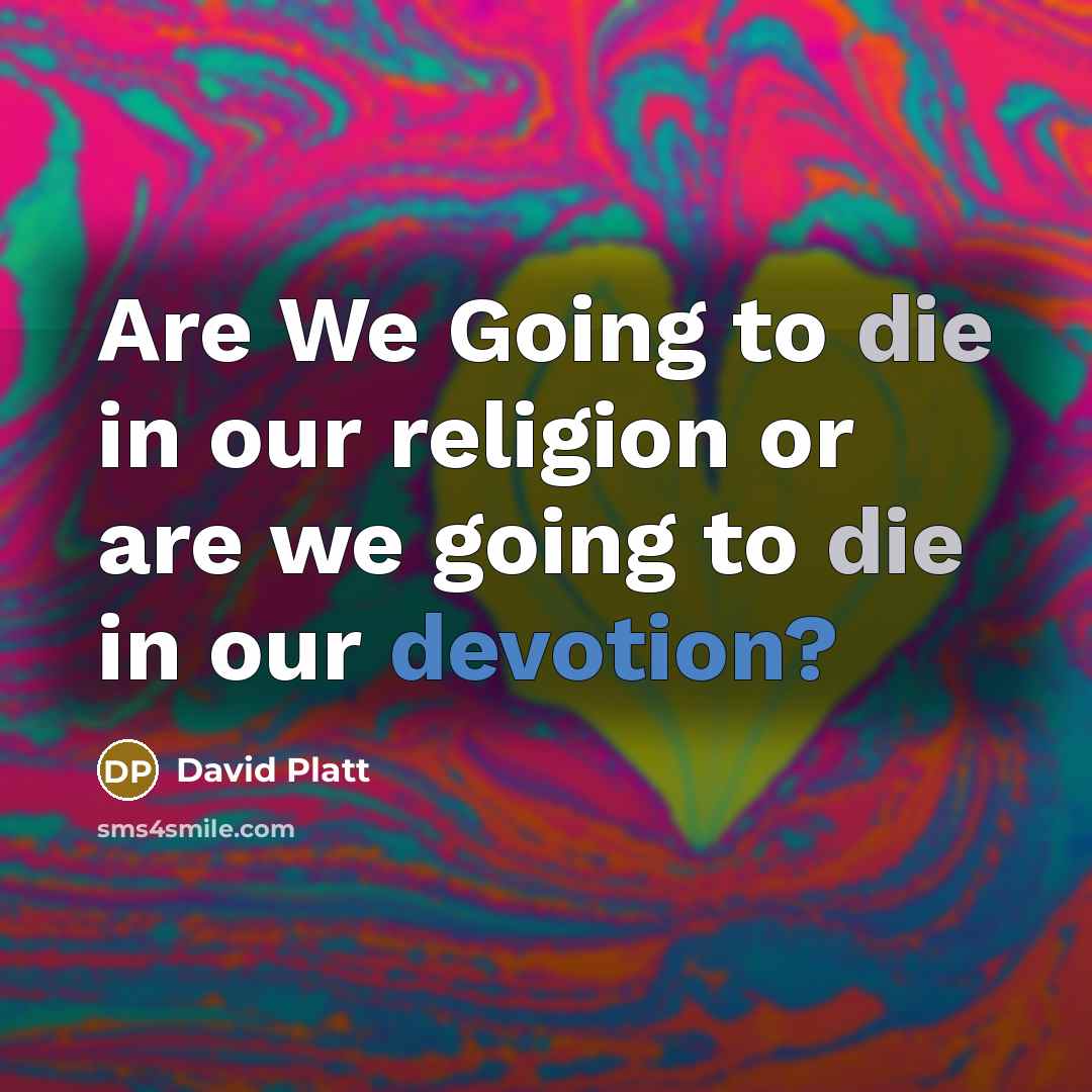 “Are We Going to die in our religion or are…” quote by David Platt