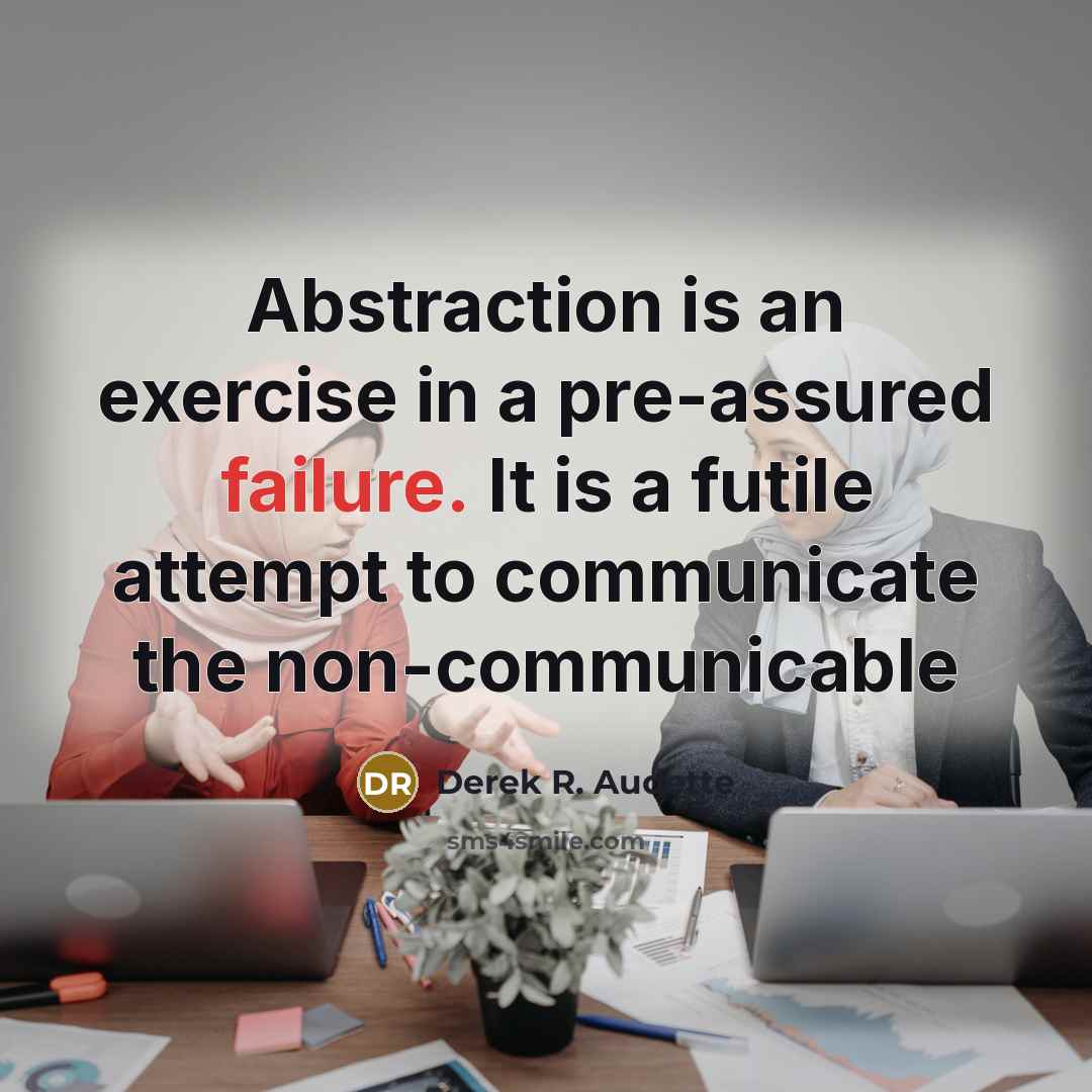“Abstraction is an exercise in a pre-assured failure. It is…” quote by Derek R. Audette