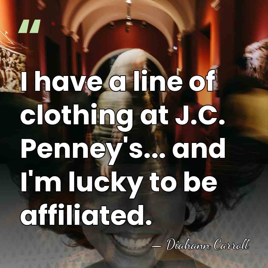 I have a line of clothing at J.C. Penney's... and I'm lucky&hellip; - Diahann Carroll