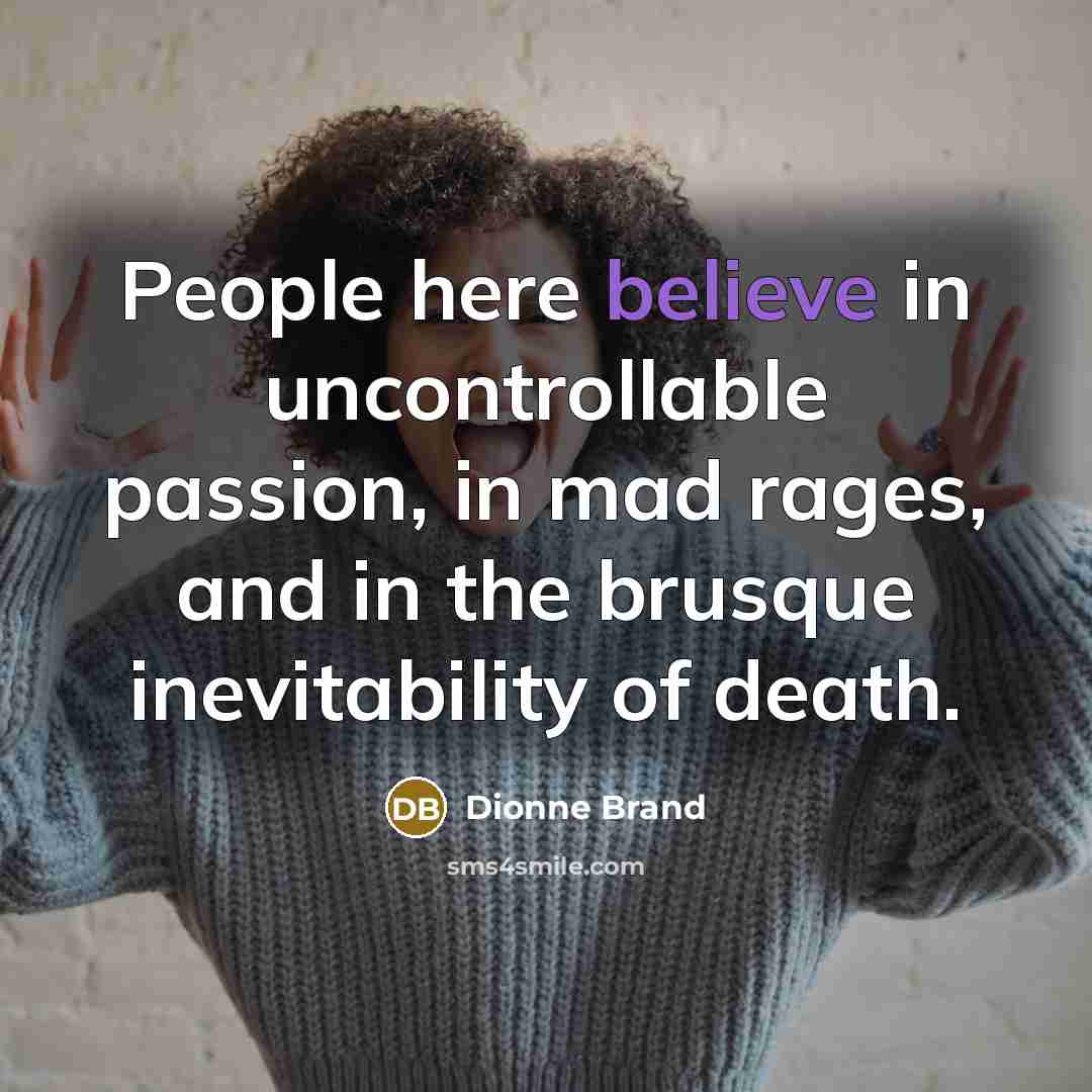 “People here believe in uncontrollable passion, in mad rages, and…” quote by Dionne Brand