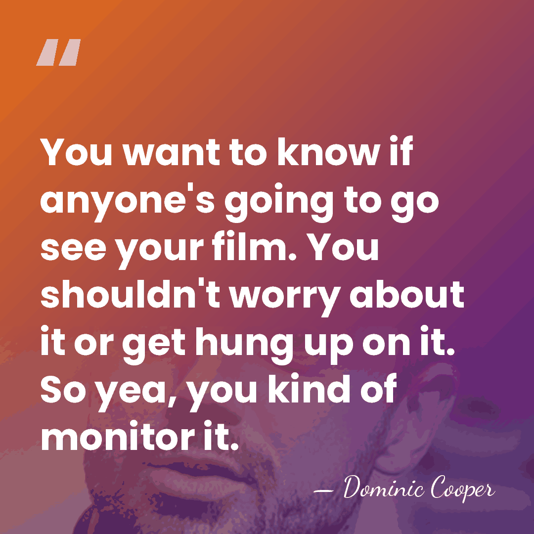 You want to know if anyone's going to go see your film.&hellip; - Dominic Cooper